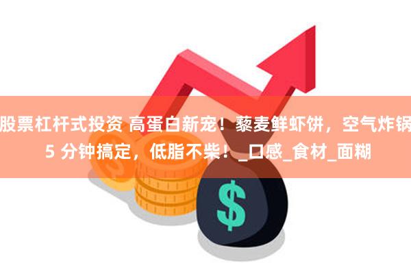 股票杠杆式投资 高蛋白新宠！藜麦鲜虾饼，空气炸锅 5 分钟搞定，低脂不柴！_口感_食材_面糊