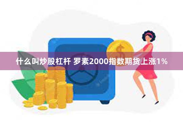 什么叫炒股杠杆 罗素2000指数期货上涨1%