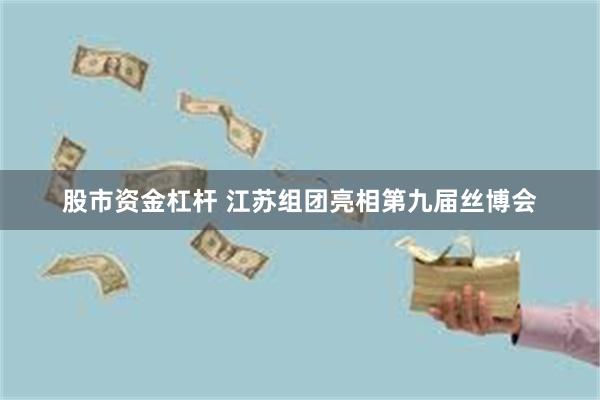 股市资金杠杆 江苏组团亮相第九届丝博会