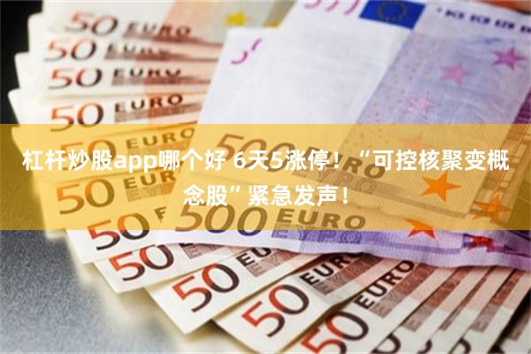杠杆炒股app哪个好 6天5涨停！“可控核聚变概念股”紧急发声！