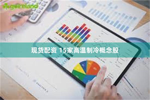现货配资 15家高温制冷概念股