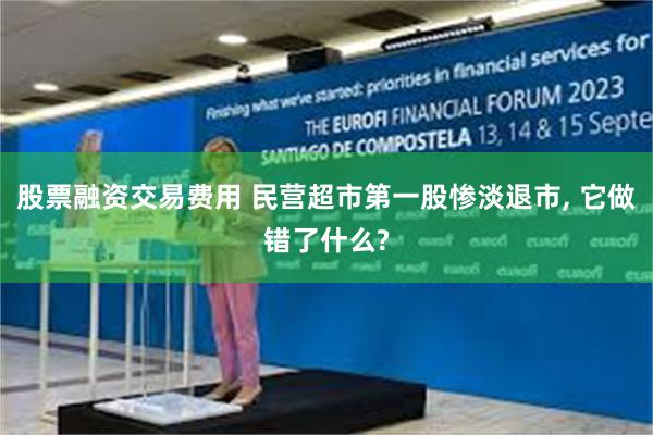 股票融资交易费用 民营超市第一股惨淡退市, 它做错了什么?