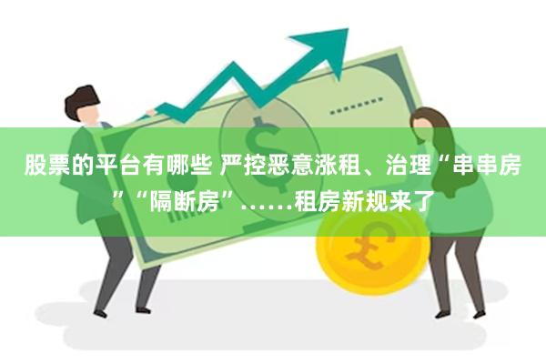 股票的平台有哪些 严控恶意涨租、治理“串串房”“隔断房”……租房新规来了