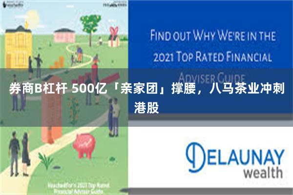 券商B杠杆 500亿「亲家团」撑腰，八马茶业冲刺港股