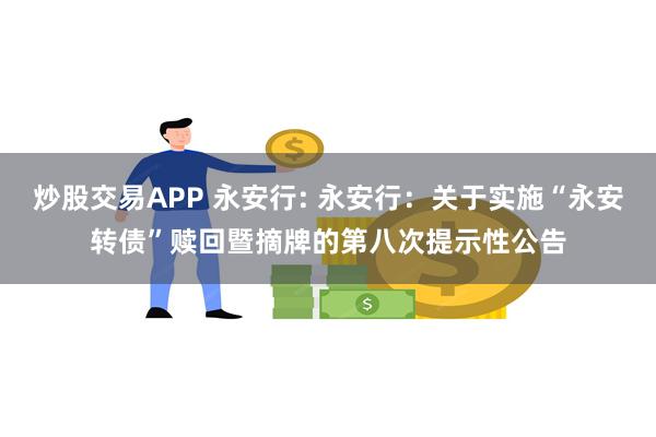炒股交易APP 永安行: 永安行：关于实施“永安转债”赎回暨摘牌的第八次提示性公告