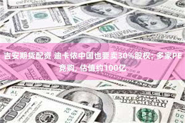 吉安期货配资 迪卡侬中国也要卖30%股权: 多家PE竞购, 估值约100亿