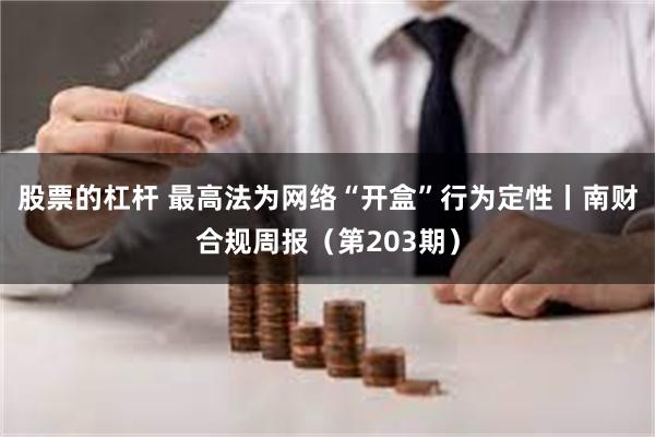 股票的杠杆 最高法为网络“开盒”行为定性丨南财合规周报（第203期）