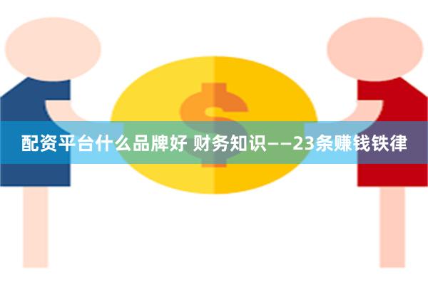 配资平台什么品牌好 财务知识——23条赚钱铁律