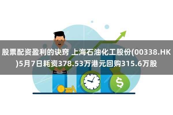 股票配资盈利的诀窍 上海石油化工股份(00338.HK)5月7日耗资378.53万港元回购315.6万股