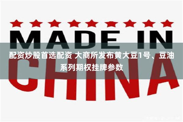 配资炒股首选配资 大商所发布黄大豆1号、豆油系列期权挂牌参数