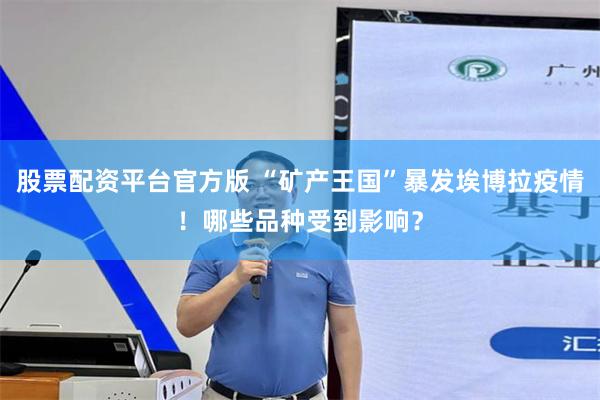 股票配资平台官方版 “矿产王国”暴发埃博拉疫情!哪些品种受到影响?