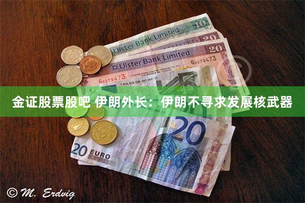 金证股票股吧 伊朗外长：伊朗不寻求发展核武器