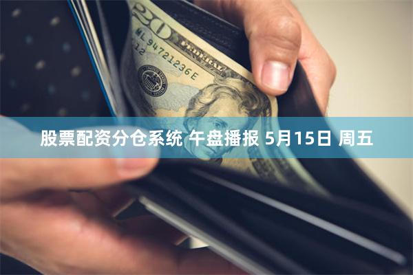 股票配资分仓系统 午盘播报 5月15日 周五