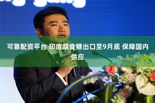可靠配资平台 印度禁食糖出口至9月底 保障国内供应