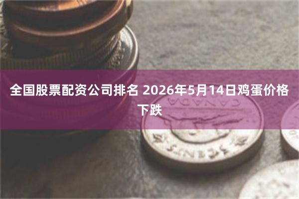 全国股票配资公司排名 2026年5月14日鸡蛋价格下跌