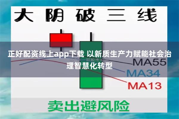 正好配资线上app下载 以新质生产力赋能社会治理智慧化转型