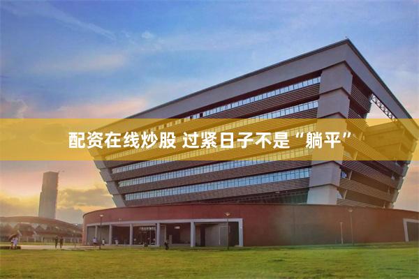 配资在线炒股 过紧日子不是“躺平”