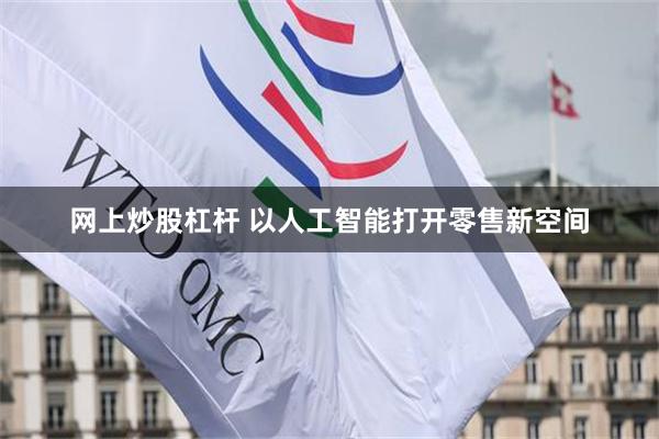 网上炒股杠杆 以人工智能打开零售新空间