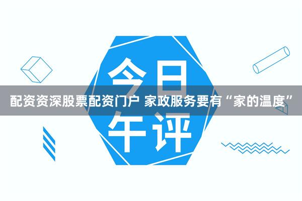 配资资深股票配资门户 家政服务要有“家的温度”