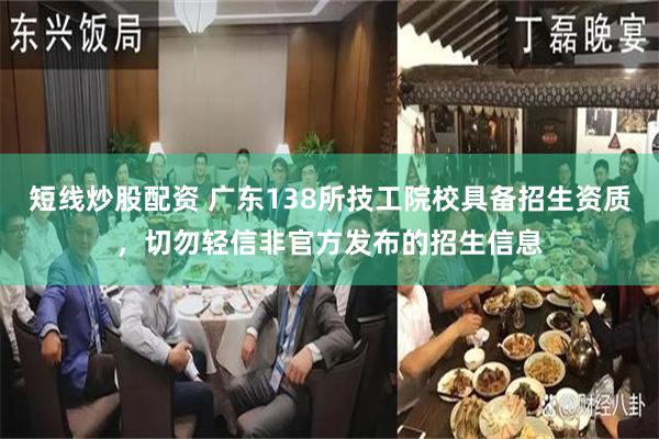 短线炒股配资 广东138所技工院校具备招生资质,切勿轻信非官方发布的招生信息