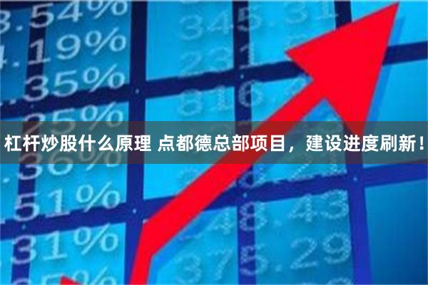 杠杆炒股什么原理 点都德总部项目，建设进度刷新！
