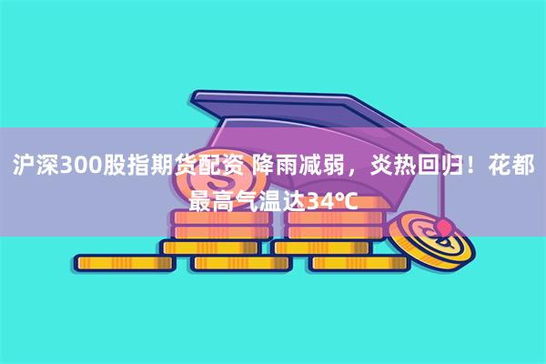 沪深300股指期货配资 降雨减弱，炎热回归！花都最高气温达34℃