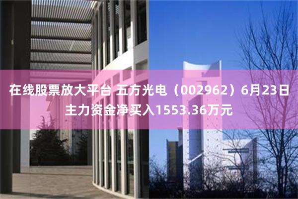 在线股票放大平台 五方光电（002962）6月23日主力资金净买入1553.36万元