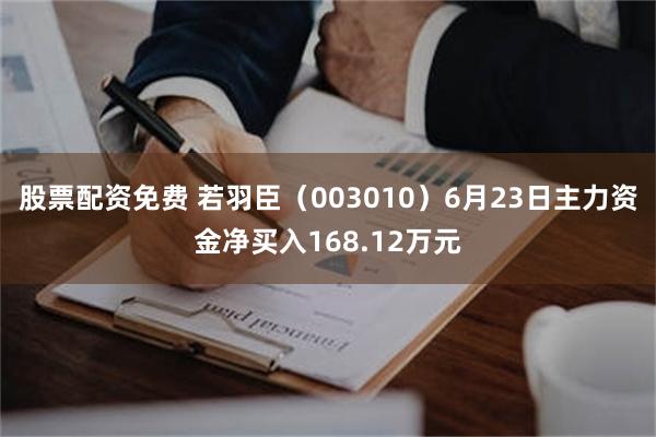 股票配资免费 若羽臣（003010）6月23日主力资金净买入168.12万元