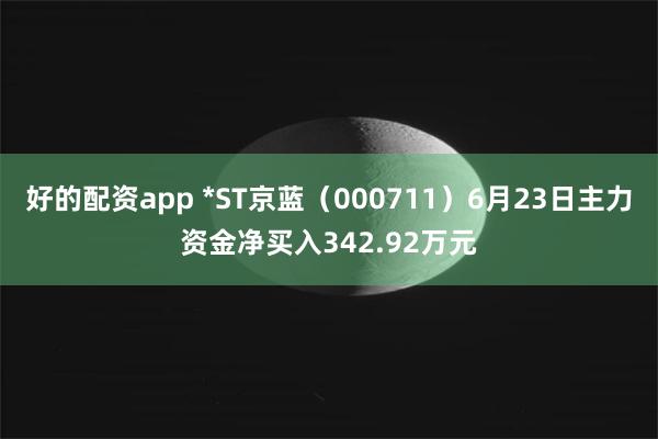 好的配资app *ST京蓝（000711）6月23日主力资金净买入342.92万元