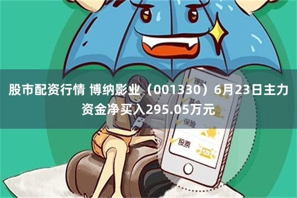 股市配资行情 博纳影业（001330）6月23日主力资金净买入295.05万元
