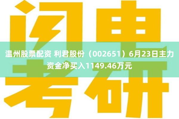 温州股票配资 利君股份（002651）6月23日主力资金净买入1149.46万元