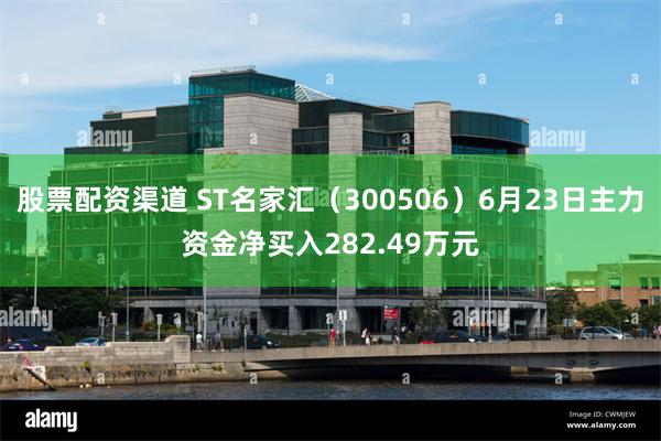 股票配资渠道 ST名家汇（300506）6月23日主力资金净买入282.49万元