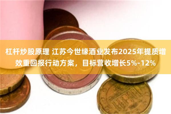 杠杆炒股原理 江苏今世缘酒业发布2025年提质增效重回报行动方案,目标营收增长5%-12%