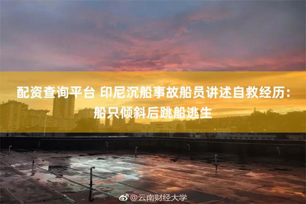 配资查询平台 印尼沉船事故船员讲述自救经历:船只倾斜后跳船逃生