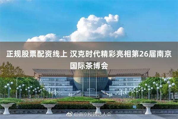 正规股票配资线上 汉克时代精彩亮相第26届南京国际茶博会