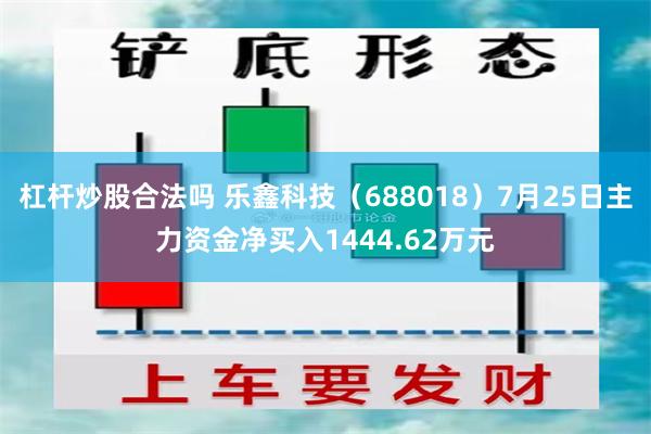 杠杆炒股合法吗 乐鑫科技（688018）7月25日主力资金净买入1444.62万元