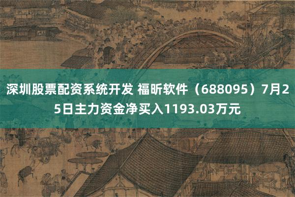 深圳股票配资系统开发 福昕软件（688095）7月25日主力资金净买入1193.03万元