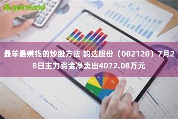 最笨最赚钱的炒股方法 韵达股份（002120）7月28日主力资金净卖出4072.08万元