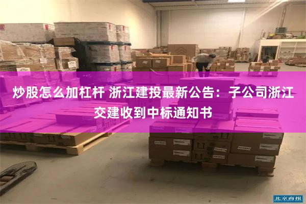 炒股怎么加杠杆 浙江建投最新公告：子公司浙江交建收到中标通知书