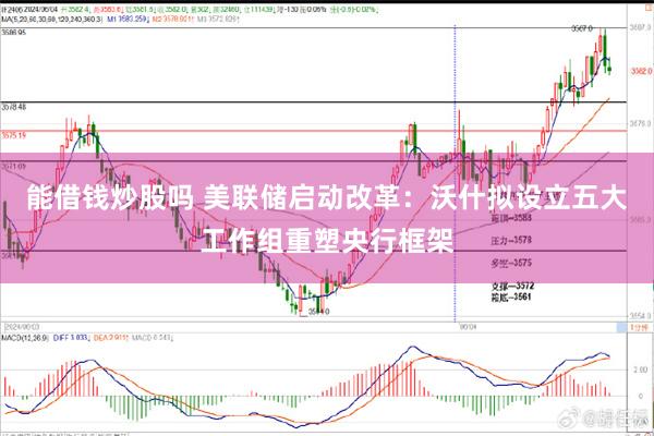 能借钱炒股吗 美联储启动改革:沃什拟设立五大工作组重塑央行框架