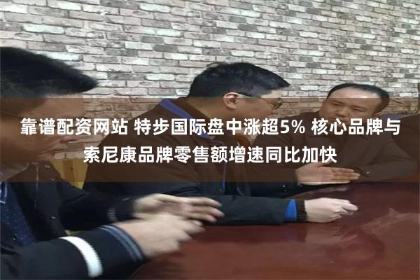 靠谱配资网站 特步国际盘中涨超5% 核心品牌与索尼康品牌零售额增速同比加快
