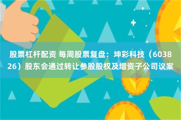 股票杠杆配资 每周股票复盘：坤彩科技（603826）股东会通过转让参股股权及增资子公司议案