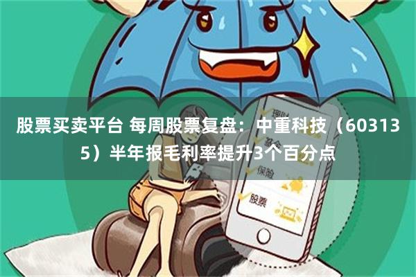 股票买卖平台 每周股票复盘：中重科技（603135）半年报毛利率提升3个百分点