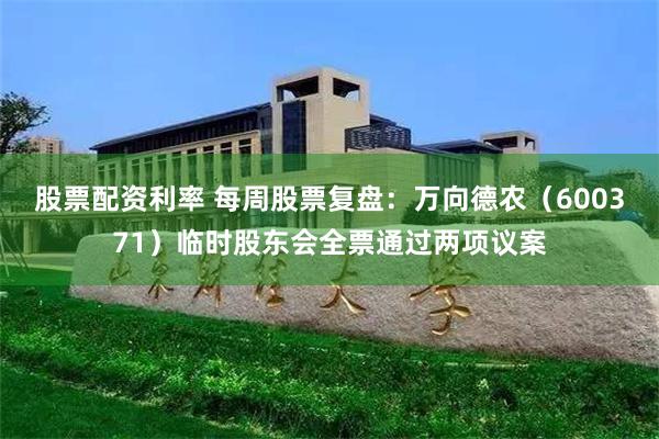 股票配资利率 每周股票复盘：万向德农（600371）临时股东会全票通过两项议案
