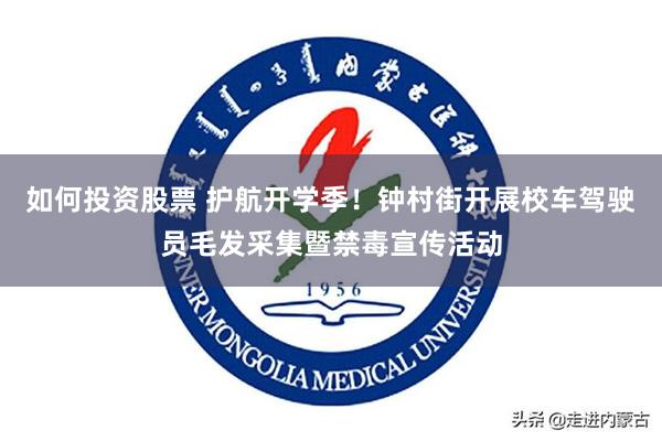 如何投资股票 护航开学季!钟村街开展校车驾驶员毛发采集暨禁毒宣传活动