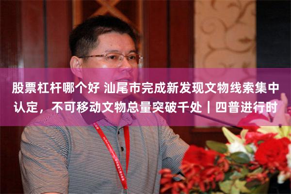 股票杠杆哪个好 汕尾市完成新发现文物线索集中认定，不可移动文物总量突破千处｜四普进行时