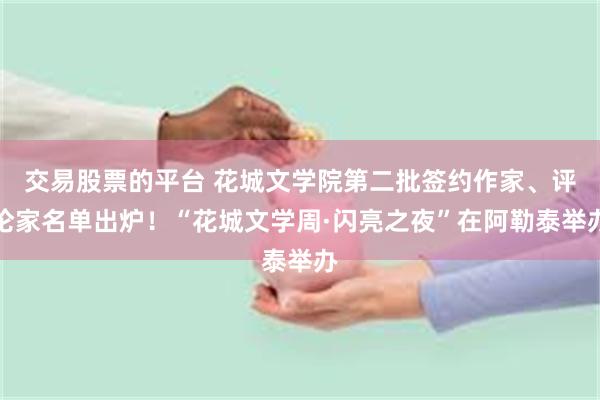 交易股票的平台 花城文学院第二批签约作家、评论家名单出炉！“花城文学周·闪亮之夜”在阿勒泰举办