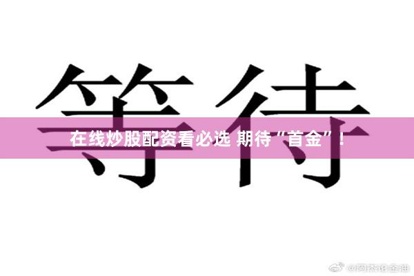 在线炒股配资看必选 期待“首金”！