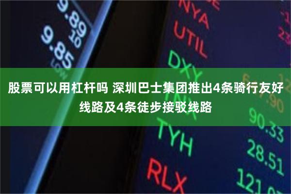 股票可以用杠杆吗 深圳巴士集团推出4条骑行友好线路及4条徒步接驳线路