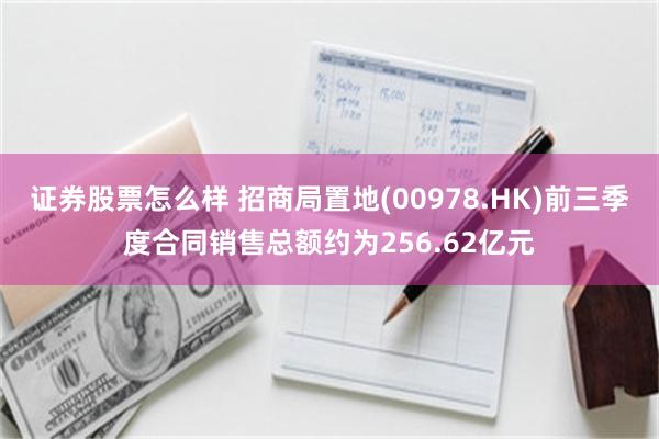 证券股票怎么样 招商局置地(00978.HK)前三季度合同销售总额约为256.62亿元